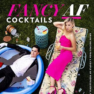 Fancy AF Cocktails: Drink Recipes From A Couple Of Professional Drinkers