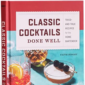 Classic Cocktails Done Well: Tried-And-True Recipes For The Home Bartender